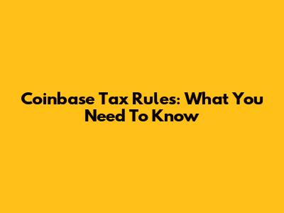 Coinbase Tax Rules: What You Need To Know