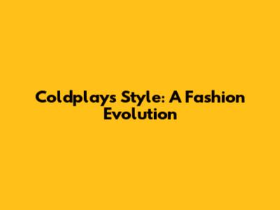 Coldplay's Style: A Fashion Evolution