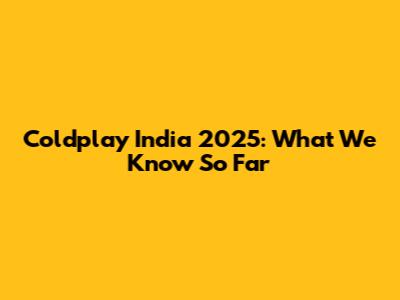 Coldplay India 2025: What We Know So Far