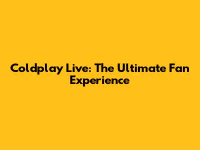 Coldplay Live: The Ultimate Fan Experience