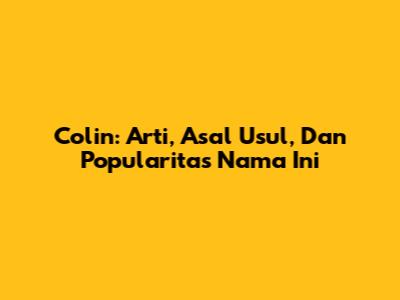 Colin: Arti, Asal Usul, Dan Popularitas Nama Ini