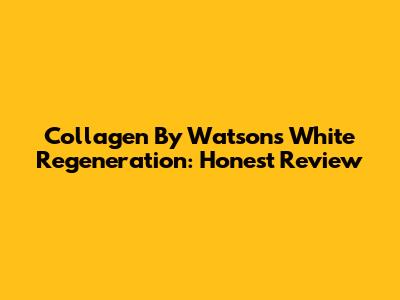Collagen By Watsons White Regeneration: Honest Review