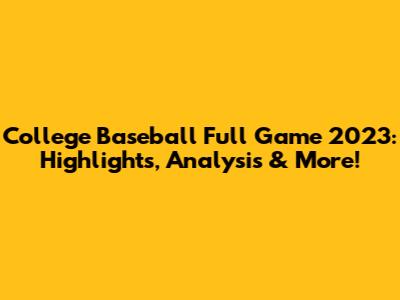 College Baseball Full Game 2023: Highlights, Analysis & More!