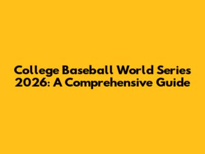 College Baseball World Series 2026: A Comprehensive Guide