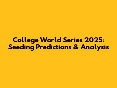 College World Series 2025: Seeding Predictions & Analysis