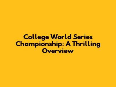 College World Series Championship: A Thrilling Overview
