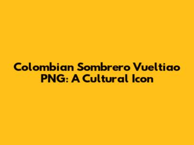 Colombian Sombrero Vueltiao PNG: A Cultural Icon