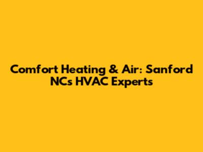 Comfort Heating & Air: Sanford NC's HVAC Experts