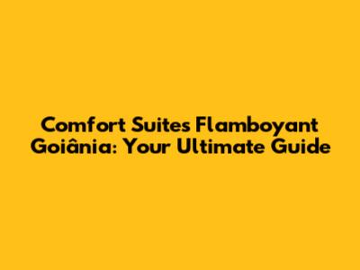 Comfort Suites Flamboyant Goiânia: Your Ultimate Guide