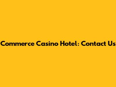 Commerce Casino Hotel: Contact Us