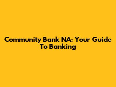Community Bank NA: Your Guide To Banking