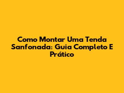 Como Montar Uma Tenda Sanfonada: Guia Completo E Prático