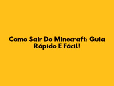 Como Sair Do Minecraft: Guia Rápido E Fácil!