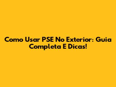 Como Usar PSE No Exterior: Guia Completa E Dicas!