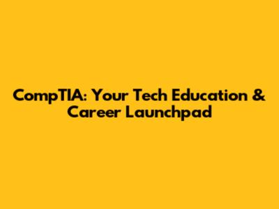 CompTIA: Your Tech Education & Career Launchpad