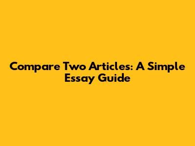 Compare Two Articles: A Simple Essay Guide