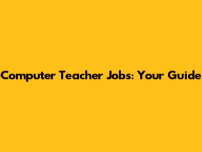 Computer Teacher Jobs: Your Guide