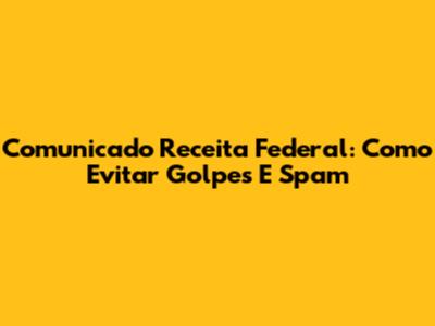 Comunicado Receita Federal: Como Evitar Golpes E Spam