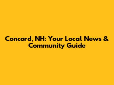 Concord, NH: Your Local News & Community Guide