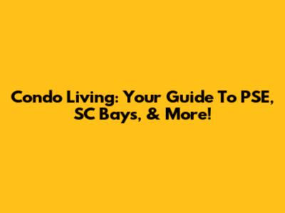 Condo Living: Your Guide To PSE, SC Bays, & More!