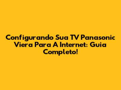 Configurando Sua TV Panasonic Viera Para A Internet: Guia Completo!
