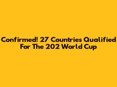 Confirmed! 27 Countries Qualified For The 202 World Cup