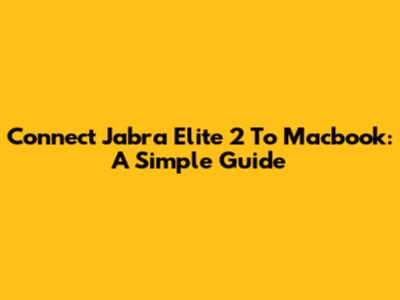 Connect Jabra Elite 2 To Macbook: A Simple Guide