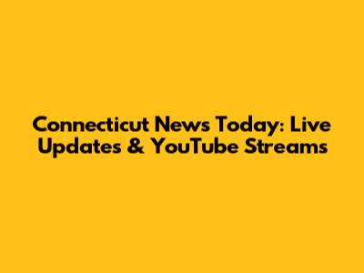 Connecticut News Today: Live Updates & YouTube Streams