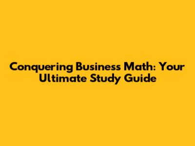 Conquering Business Math: Your Ultimate Study Guide