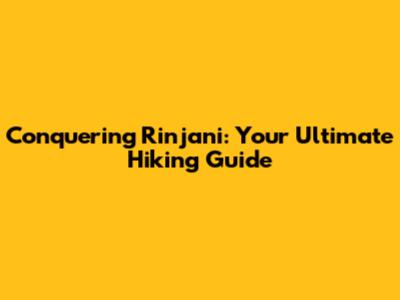 Conquering Rinjani: Your Ultimate Hiking Guide