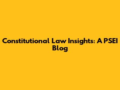 Constitutional Law Insights: A PSEI Blog