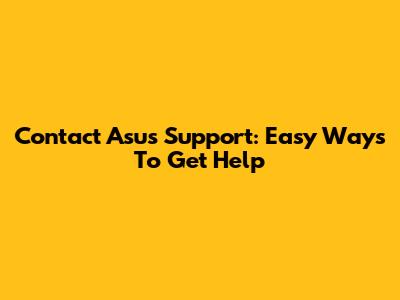 Contact Asus Support: Easy Ways To Get Help