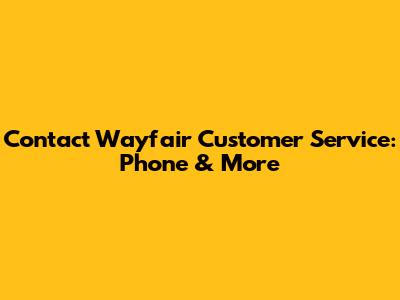 Contact Wayfair Customer Service: Phone & More