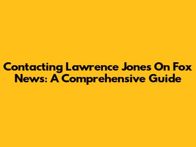 Contacting Lawrence Jones On Fox News: A Comprehensive Guide