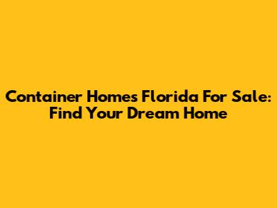 Container Homes Florida For Sale: Find Your Dream Home