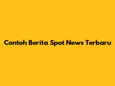 Contoh Berita Spot News Terbaru