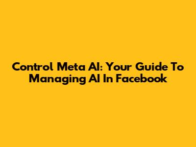 Control Meta AI: Your Guide To Managing AI In Facebook