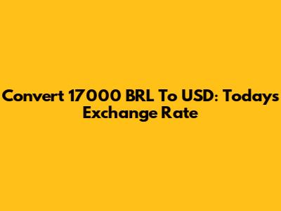 Convert 17000 BRL To USD: Today's Exchange Rate