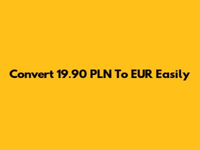 Convert 19.90 PLN To EUR Easily