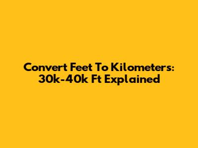 Convert Feet To Kilometers: 30k-40k Ft Explained