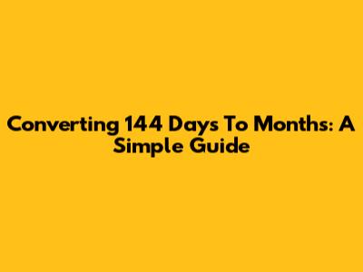 Converting 144 Days To Months: A Simple Guide