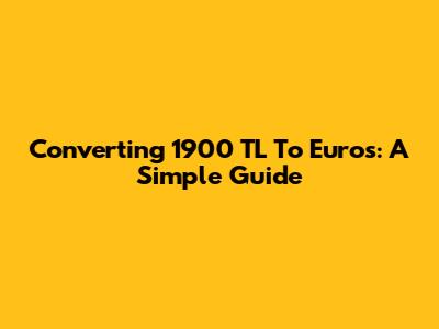Converting 1900 TL To Euros: A Simple Guide