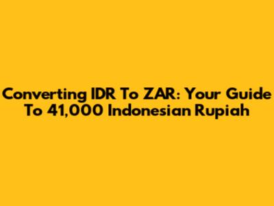 Converting IDR To ZAR: Your Guide To 41,000 Indonesian Rupiah
