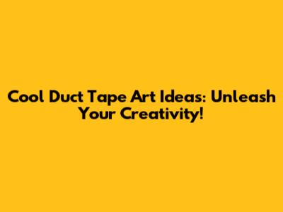 Cool Duct Tape Art Ideas: Unleash Your Creativity!