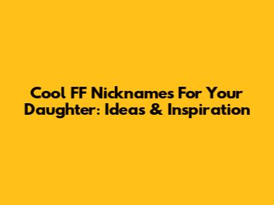 Cool FF Nicknames For Your Daughter: Ideas & Inspiration