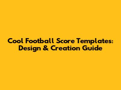 Cool Football Score Templates: Design & Creation Guide