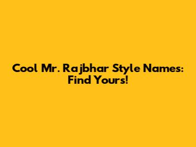 Cool Mr. Rajbhar Style Names: Find Yours!