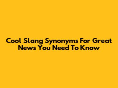 Cool Slang Synonyms For 'Great News' You Need To Know