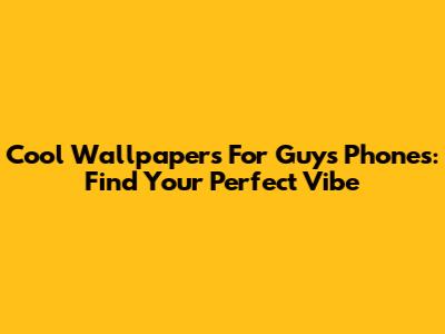 Cool Wallpapers For Guys' Phones: Find Your Perfect Vibe