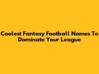 Coolest Fantasy Football Names To Dominate Your League
